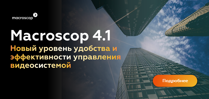 Macroscop 4.1: новый уровень удобства и эффективности управления видеосистемой